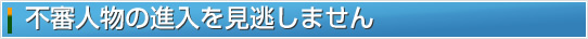 不審人物の進入と見逃しません